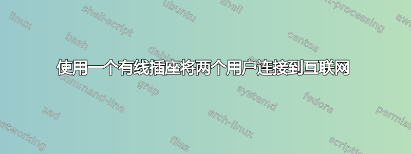 使用一个有线插座将两个用户连接到互联网