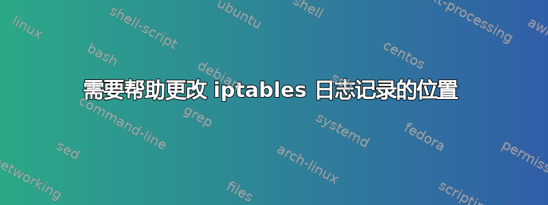 需要帮助更改 iptables 日志记录的位置