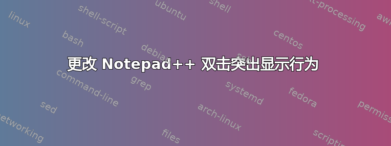 更改 Notepad++ 双击突出显示行为