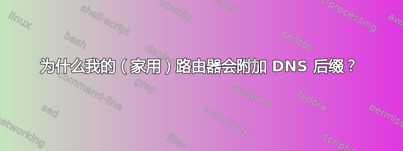 为什么我的（家用）路由器会附加 DNS 后缀？