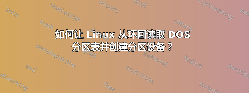 如何让 Linux 从环回读取 DOS 分区表并创建分区设备？