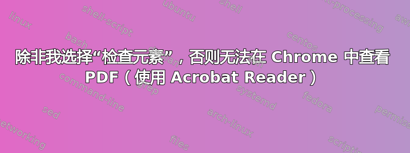 除非我选择“检查元素”，否则无法在 Chrome 中查看 PDF（使用 Acrobat Reader）