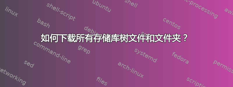 如何下载所有存储库树文件和文件夹？