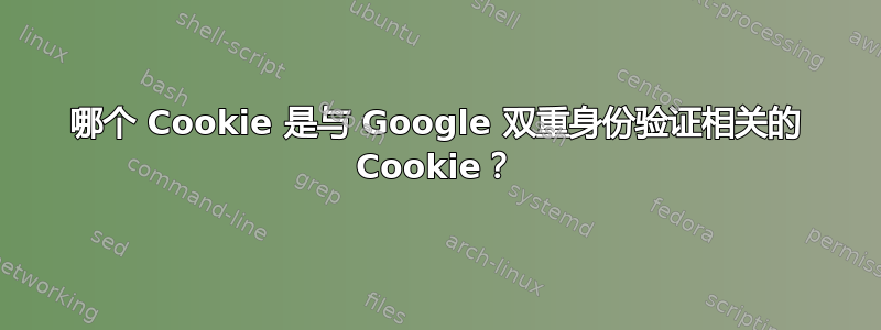 哪个 Cookie 是与 Google 双重身份验证相关的 Cookie？