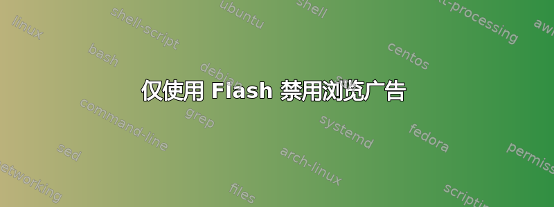 仅使用 Flash 禁用浏览广告