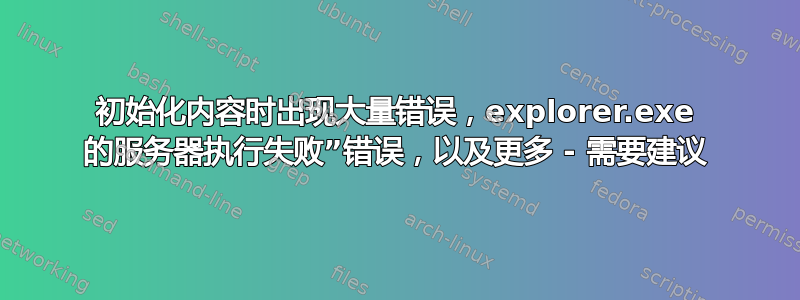 初始化内容时出现大量错误，explorer.exe 的服务器执行失败”错误，以及更多 - 需要建议