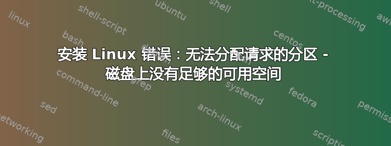 安装 Linux 错误：无法分配请求的分区 - 磁盘上没有足够的可用空间