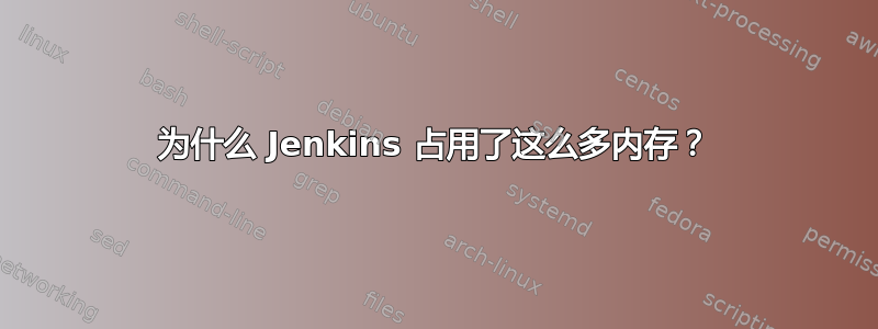 为什么 Jenkins 占用了这么多内存？