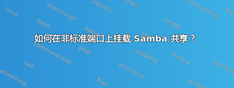 如何在非标准端口上挂载 Samba 共享？