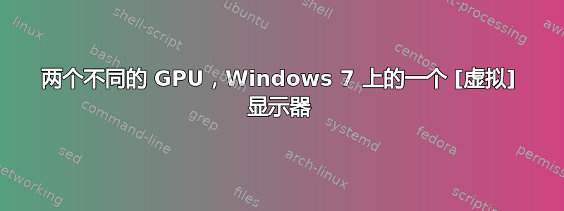 两个不同的 GPU，Windows 7 上的一个 [虚拟] 显示器