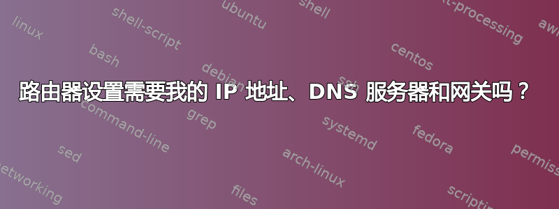 路由器设置需要我的 IP 地址、DNS 服务器和网关吗？