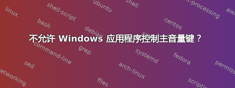 不允许 Windows 应用程序控制主音量键？