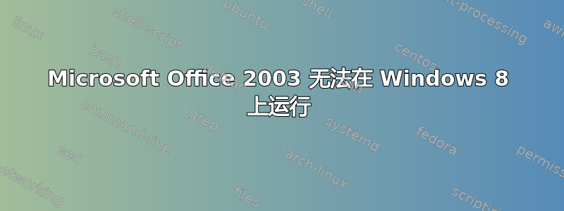 Microsoft Office 2003 无法在 Windows 8 上运行