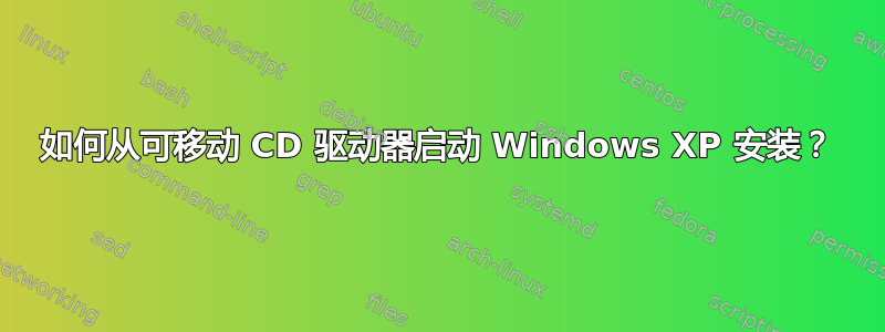 如何从可移动 CD 驱动器启动 Windows XP 安装？