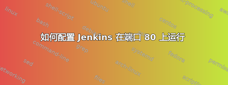 如何配置 Jenkins 在端口 80 上运行