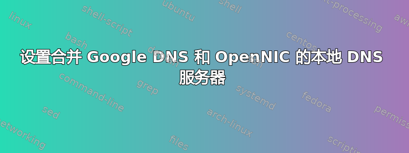 设置合并 Google DNS 和 OpenNIC 的本地 DNS 服务器