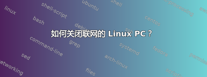 如何关闭联网的 Linux PC？