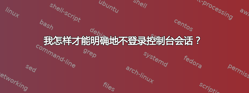 我怎样才能明确地不登录控制台会话？