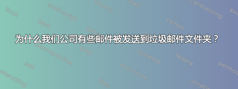 为什么我们公司有些邮件被发送到垃圾邮件文件夹？