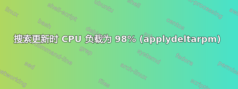 搜索更新时 CPU 负载为 98% (applydeltarpm)