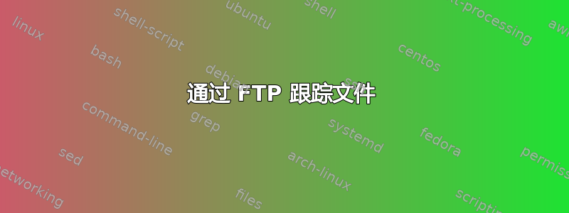 通过 FTP 跟踪文件