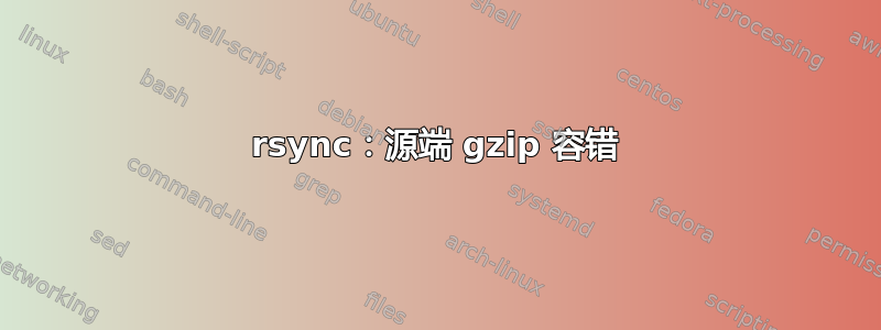 rsync：源端 gzip 容错