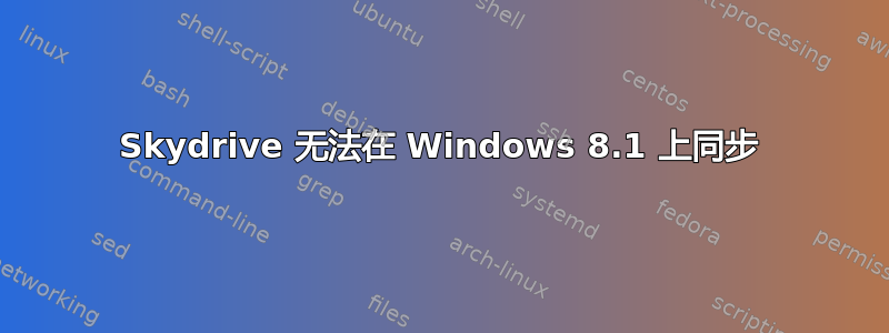 Skydrive 无法在 Windows 8.1 上同步