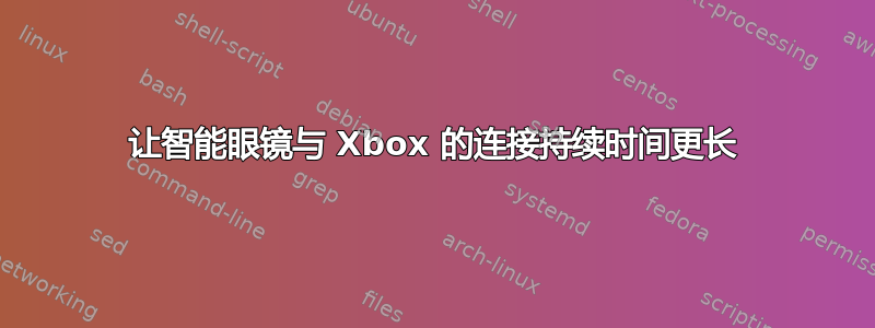 让智能眼镜与 Xbox 的连接持续时间更长