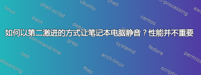 如何以第二激进的方式让笔记本电脑静音？性能并不重要