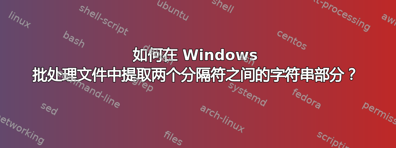 如何在 Windows 批处理文件中提取两个分隔符之间的字符串部分？