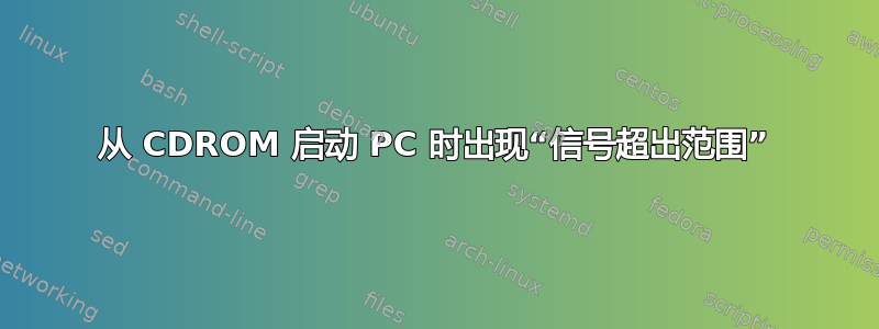 从 CDROM 启动 PC 时出现“信号超出范围”