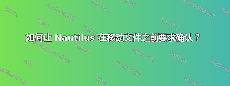 如何让 Nautilus 在移动文件之前要求确认？