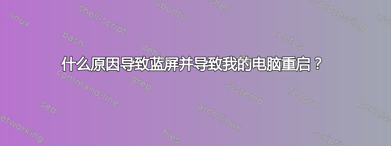 什么原因导致蓝屏并导致我的电脑重启？