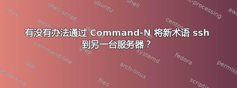 有没有办法通过 Command-N 将新术语 ssh 到另一台服务器？