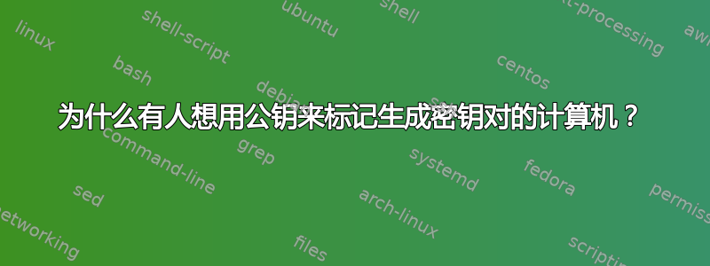 为什么有人想用公钥来标记生成密钥对的计算机？