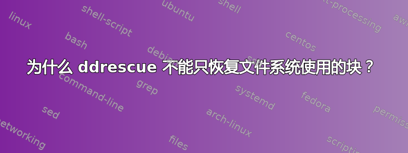 为什么 ddrescue 不能只恢复文件系统使用的块？