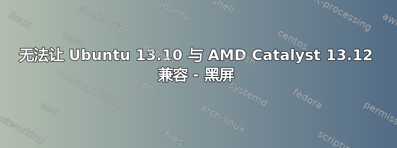 无法让 Ubuntu 13.10 与 AMD Catalyst 13.12 兼容 - 黑屏