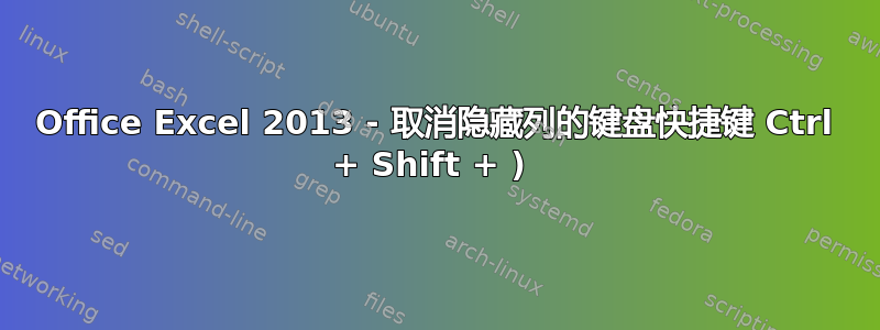 Office Excel 2013 - 取消隐藏列的键盘快捷键 Ctrl + Shift + ) 