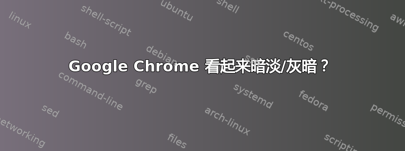 Google Chrome 看起来暗淡/灰暗？