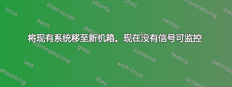 将现有系统移至新机箱。现在没有信号可监控