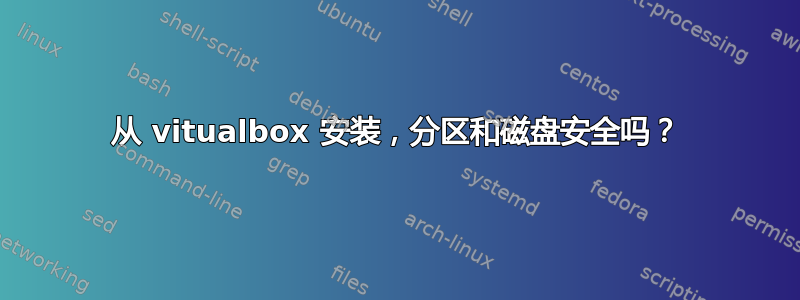 从 vitualbox 安装，分区和磁盘安全吗？