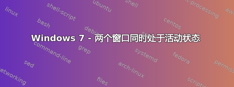 Windows 7 - 两个窗口同时处于活动状态