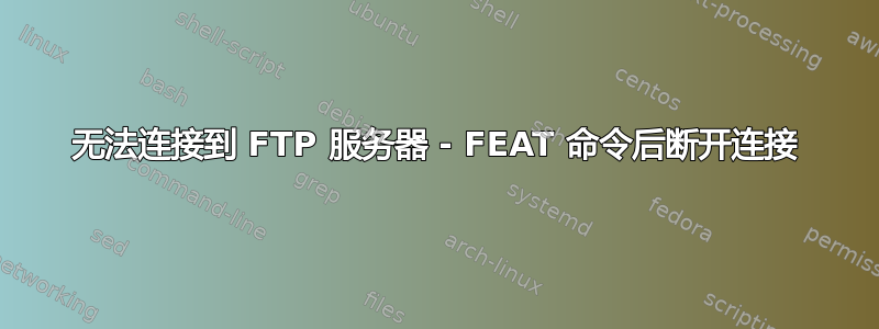 无法连接到 FTP 服务器 - FEAT 命令后断开连接