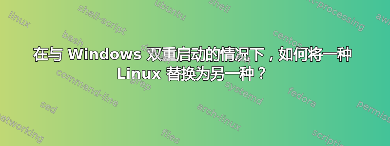 在与 Windows 双重启动的情况下，如何将一种 Linux 替换为另一种？