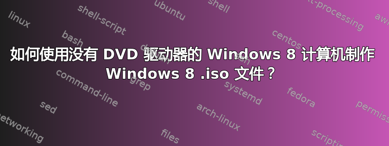 如何使用没有 DVD 驱动器的 Windows 8 计算机制作 Windows 8 .iso 文件？