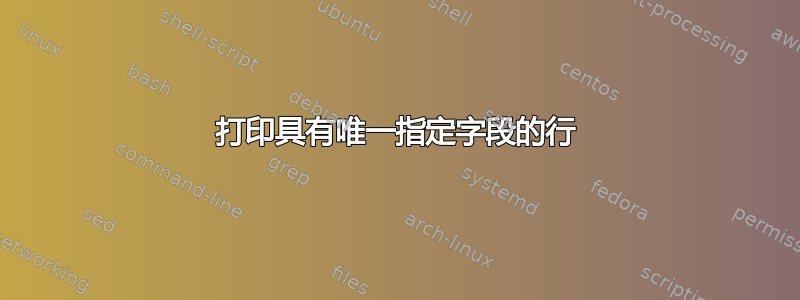 打印具有唯一指定字段的行