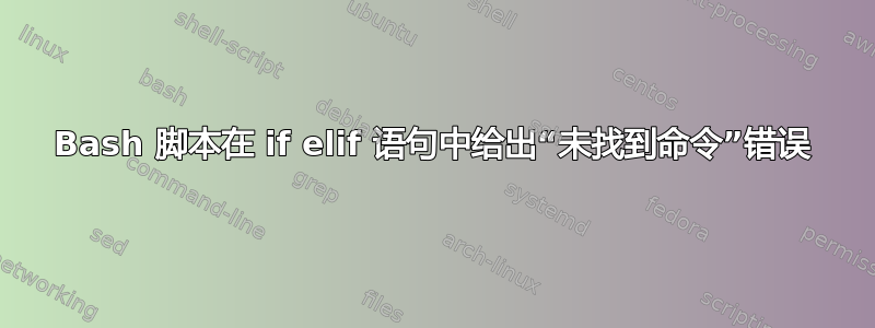 Bash 脚本在 if elif 语句中给出“未找到命令”错误