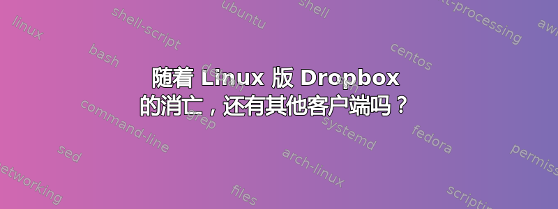 随着 Linux 版 Dropbox 的消亡，还有其他客户端吗？