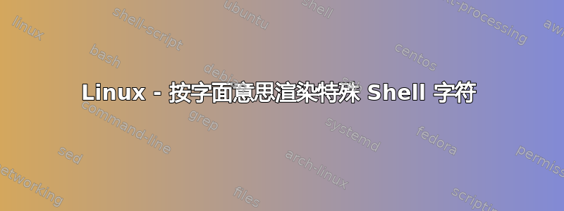 Linux - 按字面意思渲染特殊 Shell 字符