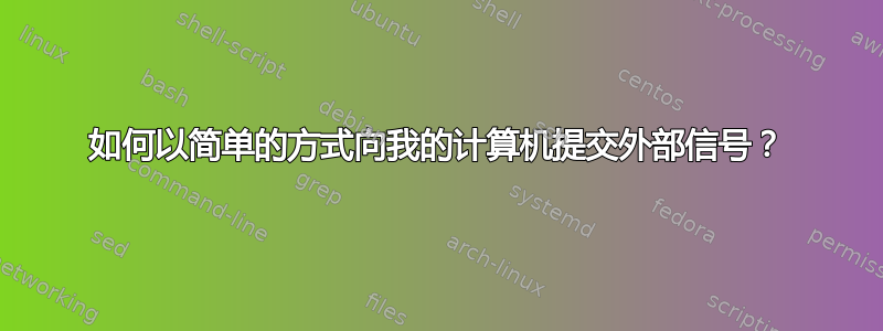 如何以简单的方式向我的计算机提交外部信号？